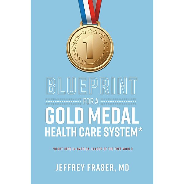 Blueprint for a Gold Medal Health Care System*, Jeffrey Fraser