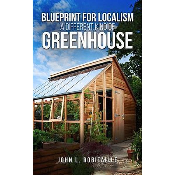 Blueprint for Localism  - Different Kind of Greenhouse, John L. Robitaille