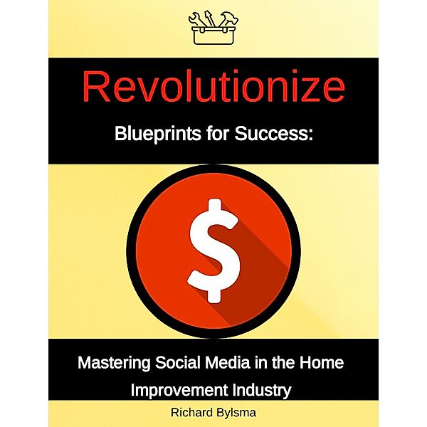 Blueprints for Success: Mastering Social Media in the Home Improvement Industry, Richard Bylsma