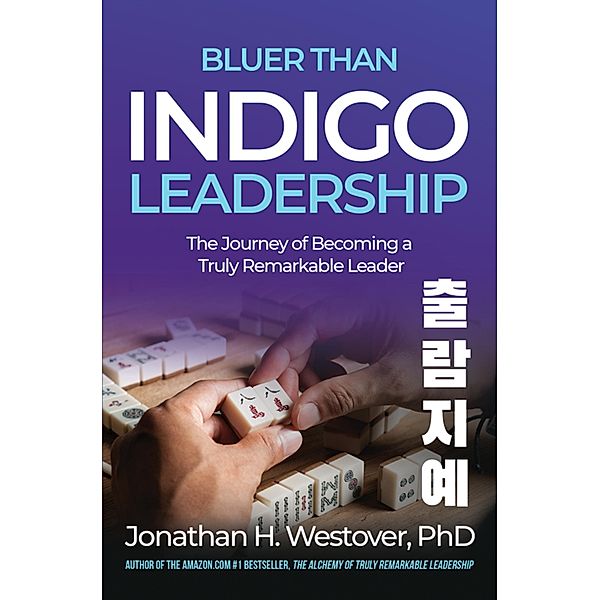 'Bluer than Indigo' Leadership: The Journey of Becoming a Truly Remarkable Leader, Jonathan H. Westover