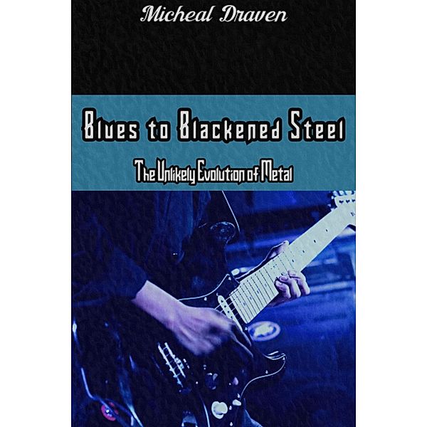 Blues to Blackened Steel: The Unlikely Evolution of Metal, Michael Draven