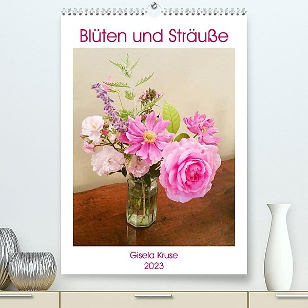 Blüten und Sträuße (Premium, hochwertiger DIN A2 Wandkalender 2023, Kunstdruck in Hochglanz), Gisela Kruse