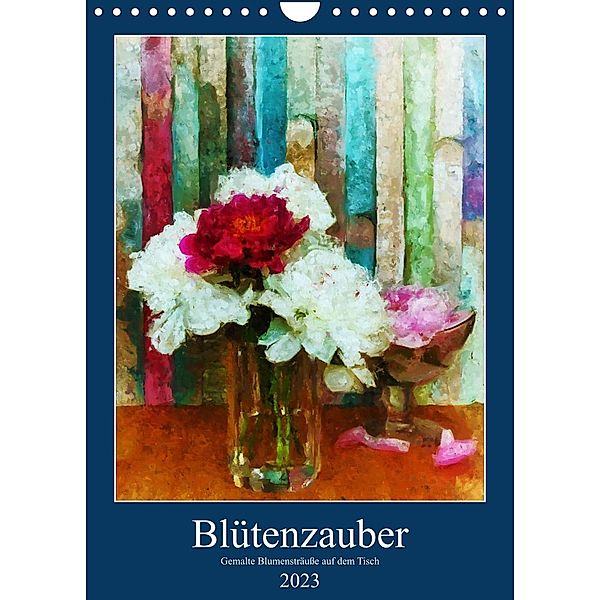 Blütenzauber - Gemalte Blumensträuße auf dem Tisch (Wandkalender 2023 DIN A4 hoch), Anja Frost