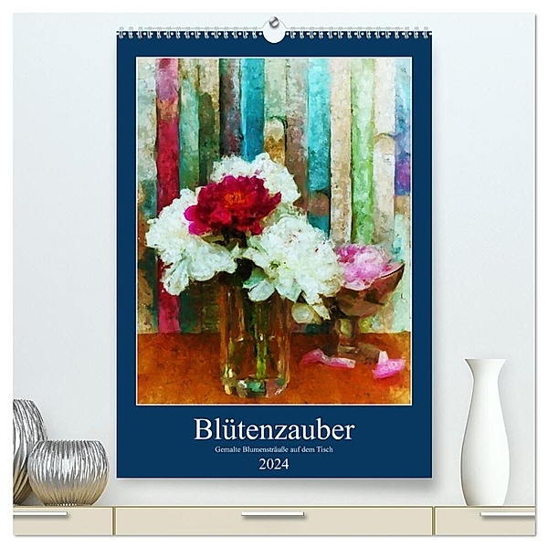 Blütenzauber - Gemalte Blumensträusse auf dem Tisch (hochwertiger Premium Wandkalender 2024 DIN A2 hoch), Kunstdruck in Hochglanz, Anja Frost