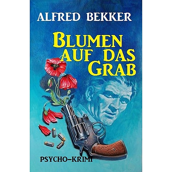Blumen auf das Grab: Psycho-Krimi, Alfred Bekker
