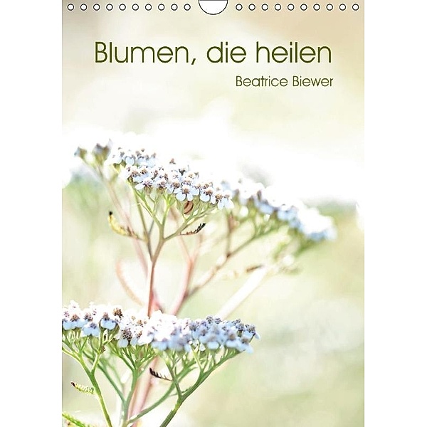 Blumen, die heilen (Wandkalender 2017 DIN A4 hoch), Beatrice Biewer