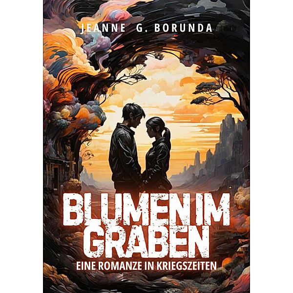 Blumen im Graben: Eine Romanze in Kriegszeiten, Jeanne G. Borunda