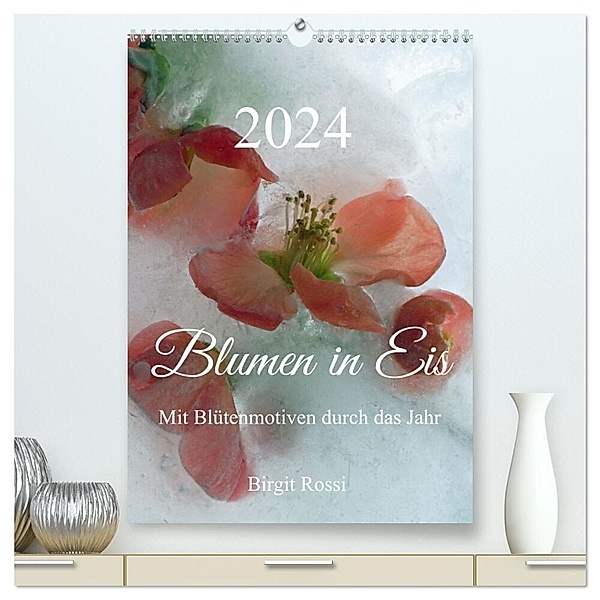 Blumen in Eis (hochwertiger Premium Wandkalender 2024 DIN A2 hoch), Kunstdruck in Hochglanz, Birgit Rossi