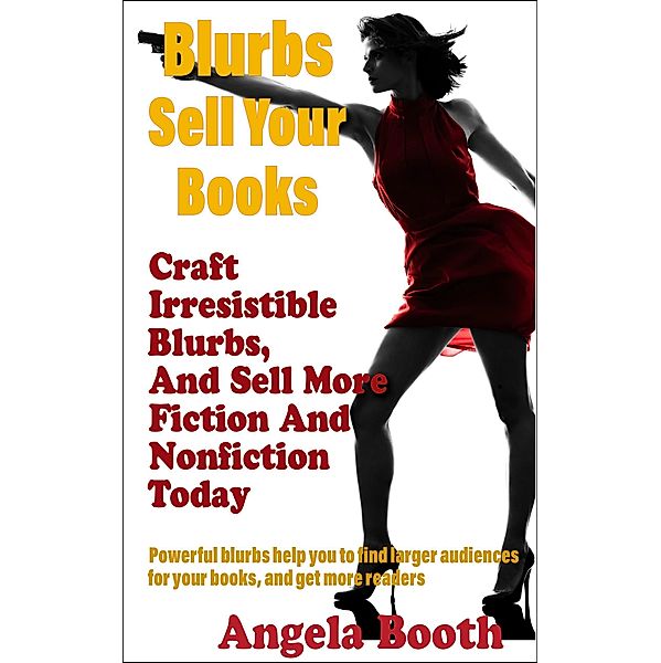 Blurbs Sell Your Books: Craft Irresistible Blurbs, And Sell More Fiction And Nonfiction Today, Angela Booth