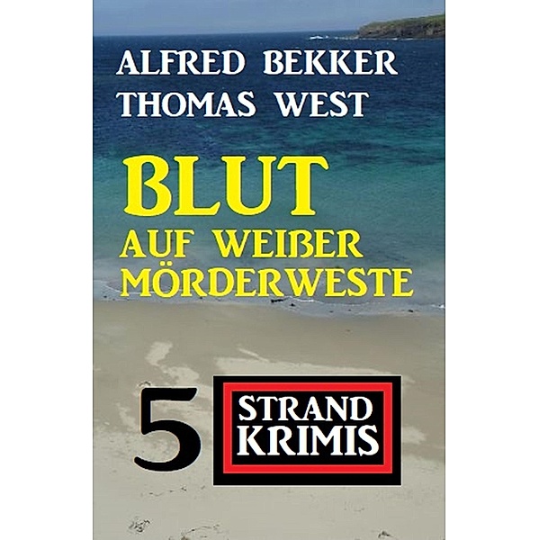 Blut auf weißer Mörderweste: 5 Strand Krimis, Alfred Bekker, Thomas West