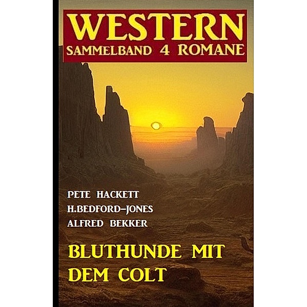 Bluthunde mit dem Colt: Western Sammelband 4 Romane, Alfred Bekker, Pete Hackett, H. Bedford-Jones