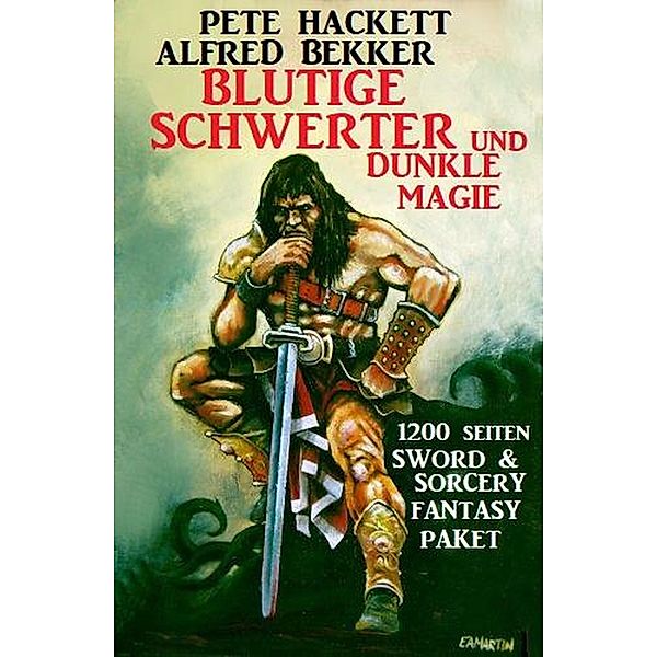 Blutige Schwerter und dunkle Magie: 1200 Seiten Sword & Sorcery: Fantasy Paket, Alfred Bekker, Pete Hackett