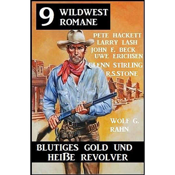 Blutiges Gold und heiße Revolver: 9 Wildwestromane, John F. Beck, Larry Lash, R. S. Stone, Uwe Erichsen, Pete Hackett, Wolf G. Rahn, Glenn Stirling