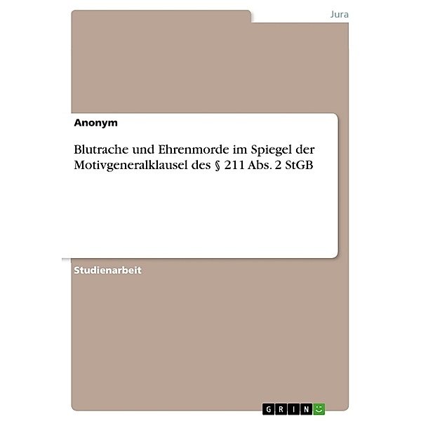 Blutrache und Ehrenmorde im Spiegel der Motivgeneralklausel des 211 Abs. 2 StGB, Anonymous