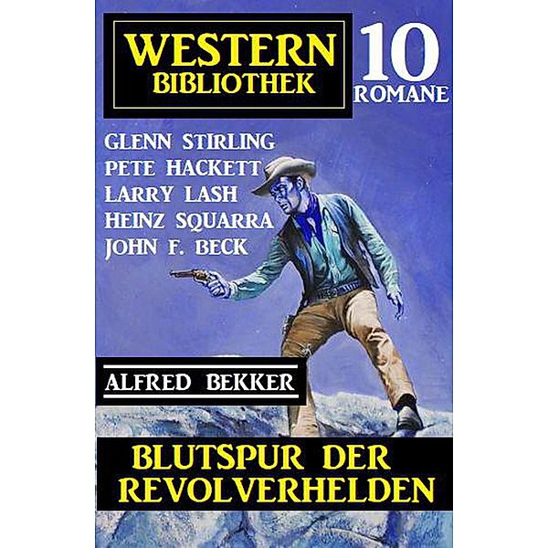 Blutspur der Revolverhelden: Western Bibliothek 10 Romane, Alfred Bekker, Glenn Stirling, Pete Hackett, John F. Beck, Larry Lash, Heinz Squarra