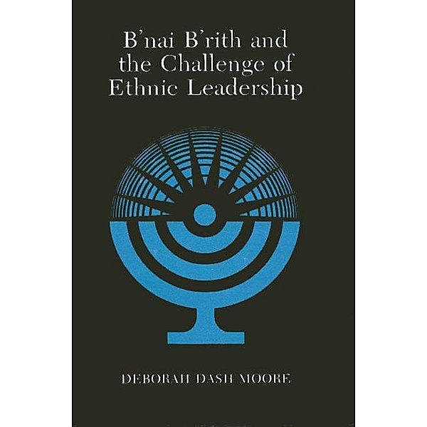 B'nai B'rith and the Challenge of Ethnic Leadership, Deborah Dash Moore