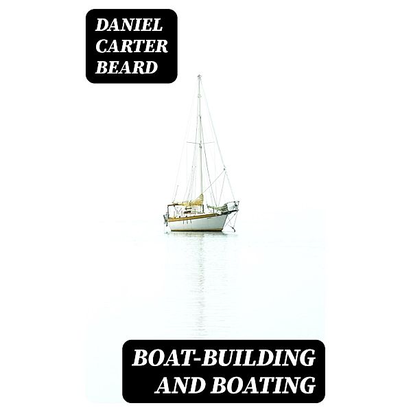 Boat-Building and Boating, Daniel Carter Beard