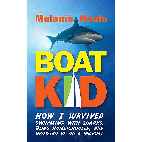 Boat Kid: How I Survived Swimming with Sharks, Being Homeschooled, and Growing Up on a Sailboat, Melanie Neale