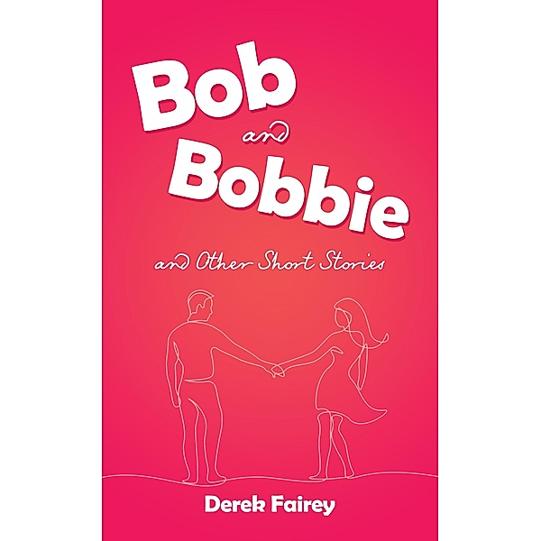 Bob and Bobbie and Other Short Stories, Derek Fairey