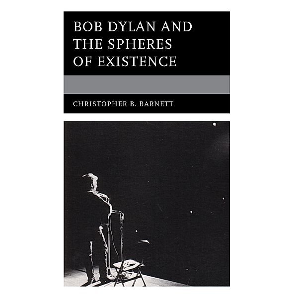 Bob Dylan and the Spheres of Existence / Theology, Religion, and Pop Culture, Christopher B. Barnett