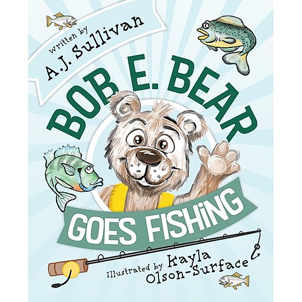 Bob E. Bear Goes Fishing (Bob. E. Bear, #1) / Bob. E. Bear, Aj Sullivan