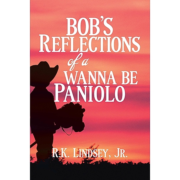 Bob's Reflections of a Wanna Be Paniolo, R. K. Lindsey Jr.