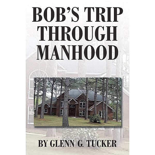 Bob'S Trip Through Manhood, Glenn G. Tucker