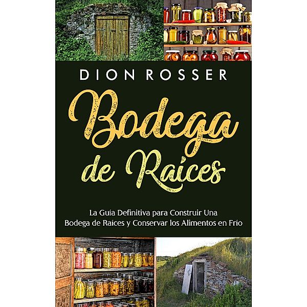 Bodega de raíces: La guía definitiva para construir una bodega de raíces y conservar los alimentos en frío, Dion Rosser
