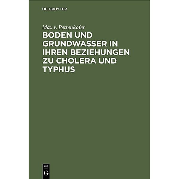 Boden und Grundwasser in ihren Beziehungen zu Cholera und Typhus, Max von Pettenkofer