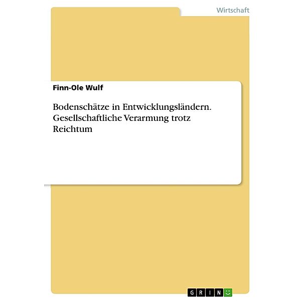 Bodenschätze in Entwicklungsländern. Gesellschaftliche Verarmung trotz Reichtum, Finn-Ole Wulf