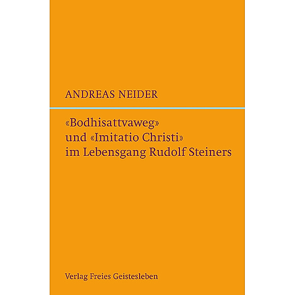 Bodhisattvaweg und Imitatio Christi im Lebensgang Rudolf Steiners, Andreas Neider