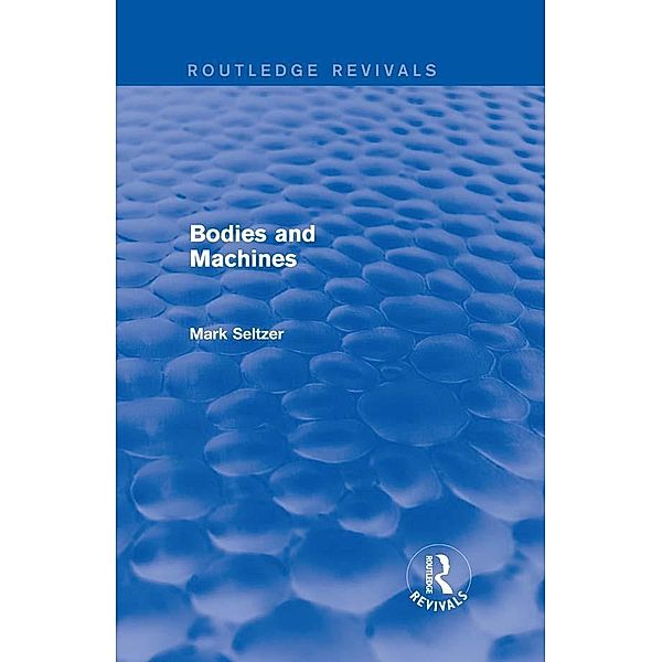 Bodies and Machines (Routledge Revivals) / Routledge Revivals, Mark Seltzer