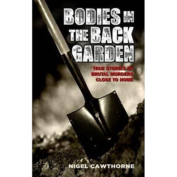 Bodies in the Back Garden - True Stories of Brutal Murders Close to Home, Nigel Cawthorne