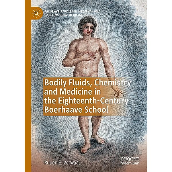 Bodily Fluids, Chemistry and Medicine in the Eighteenth-Century Boerhaave School / Palgrave Studies in Medieval and Early Modern Medicine, Ruben E. Verwaal