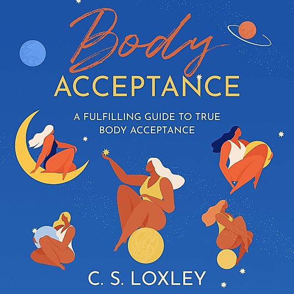 Body Acceptance : A fulfilling guide to true body acceptance, Cs Loxley