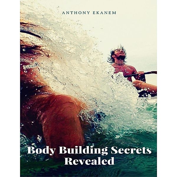 Body Building Secrets Revealed, Anthony Ekanem