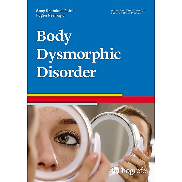 Body Dysmorphic Disorder / Advances in Psychotherapy - Evidence-Based Practice, Sony Khemlani-Patel, Fugen Neziroglu