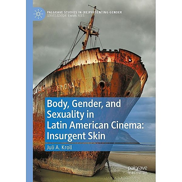 Body, Gender, and Sexuality in Latin American Cinema: Insurgent Skin / Palgrave Studies in (Re)Presenting Gender, Juli A. Kroll