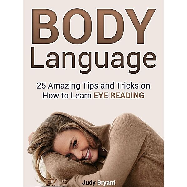 Body Language: 25 Amazing Tips and Tricks on How to Learn Eye Reading, Judy Bryant