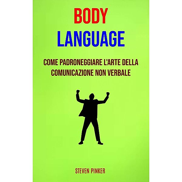 Body Language: Come Padroneggiare L'arte Della Comunicazione Non Verbale, Steven Pinker