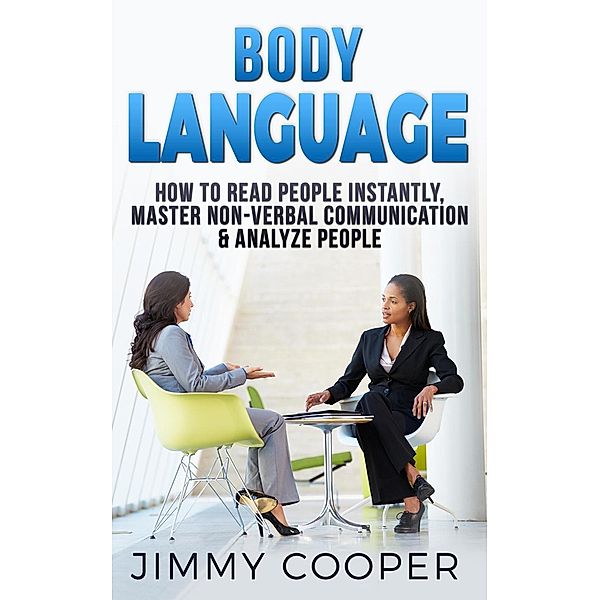 Body Language: How to Read People Instantly, Master Non-Verbal Communication & Analyze People (Analyze People and Body Language, #1), Jimmy Cooper