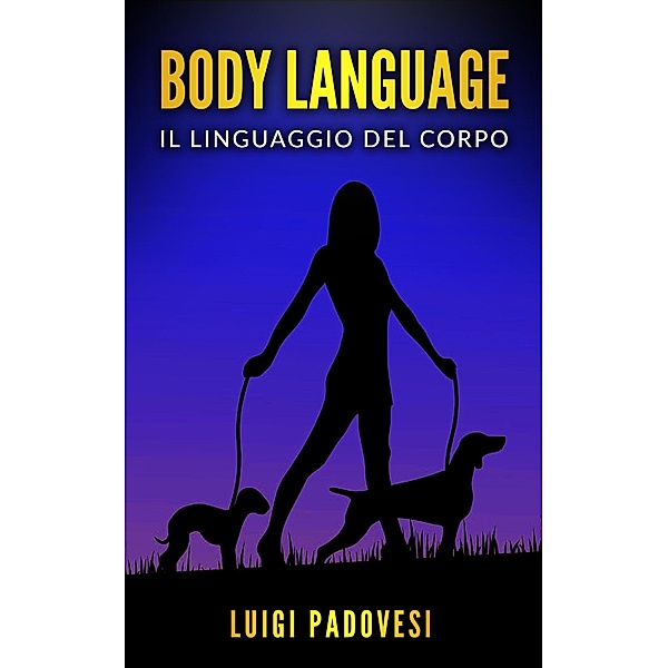 Body Language: Il linguaggio del corpo. Impara la comunicazione non verbale per scoprire i segreti delle persone., Luigi Padovesi