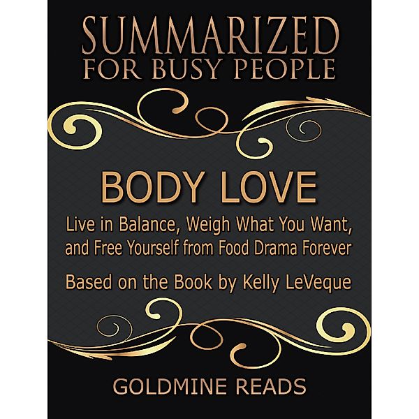 Body Love - Summarized for Busy People: Live In Balance, Weigh What You Want, and Free Yourself from Food Drama Forever: Based on the Book by Kelly LeVeque, Goldmine Reads