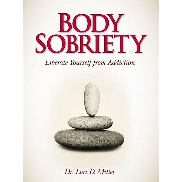 Body Sobriety: Liberate Yourself from Addiction / Lori Miller, Lori Miller