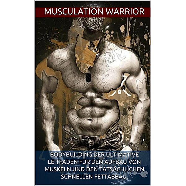 Bodybuilding Der Ultimative Leitfaden Für Den Aufbau Von Muskeln Und Den Tatsächlichen Schnellen Fettabbau., Musculation Warrior