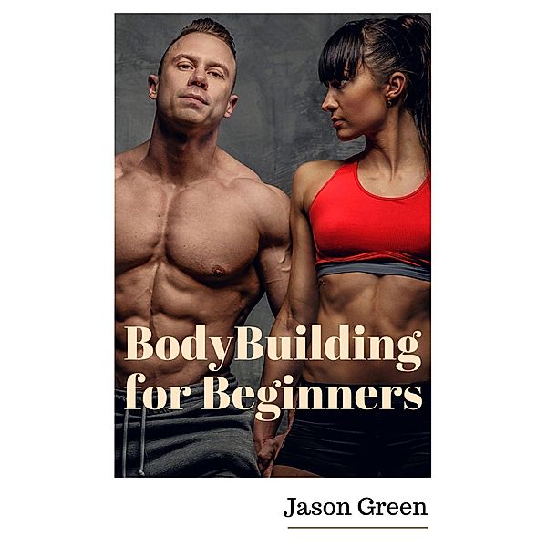 BodyBuilding for Beginners, Jason Green