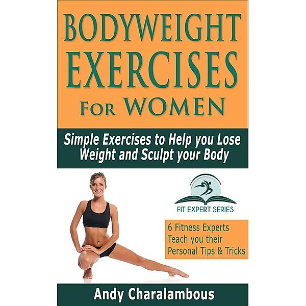 Bodyweight Exercises for Women - Simple Exercises To Help You Lose Weight And Sculpt Your Body (Fit Expert Series), Andy Charalambous