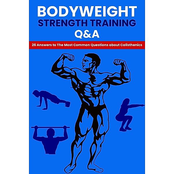 Bodyweight Strength Training Q&A: 26 Answers To The Most Common Questions About Calisthenics, Dorian Carter