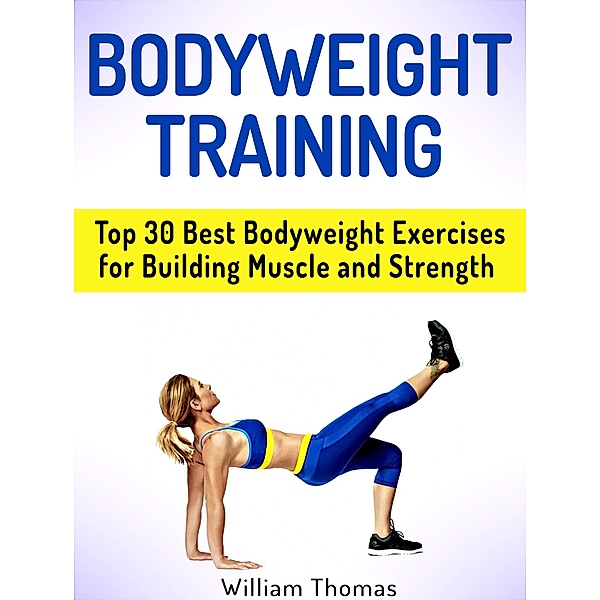 Bodyweight Training: Top 30 Best Bodyweight Exercises for Building Muscle and Strength, William Thomas