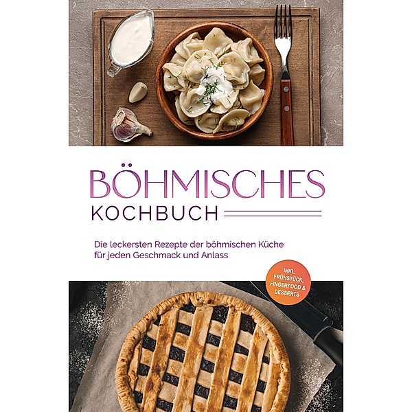 Böhmisches Kochbuch: Die leckersten Rezepte der böhmischen Küche für jeden Geschmack und Anlass - inkl. Frühstück, Fingerfood & Desserts, Christina Novak